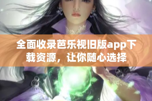 全面收录芭乐视旧版app下载资源，让你随心选择