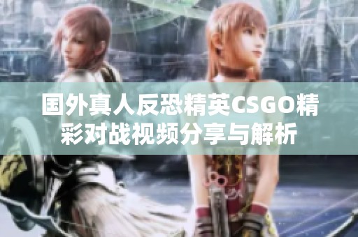 国外真人反恐精英CSGO精彩对战视频分享与解析