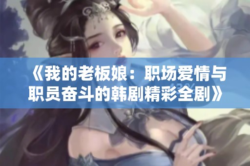 《我的老板娘：职场爱情与职员奋斗的韩剧精彩全剧》