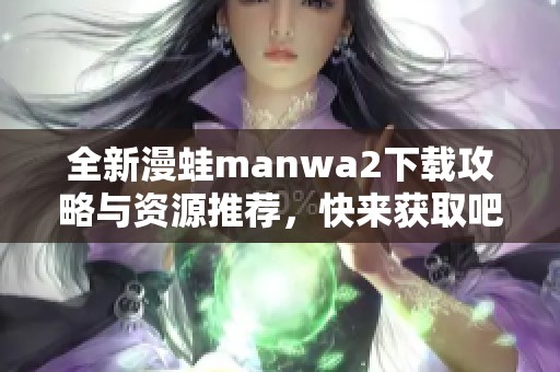 全新漫蛙manwa2下载攻略与资源推荐，快来获取吧！