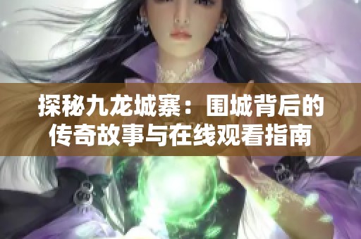 探秘九龙城寨：围城背后的传奇故事与在线观看指南