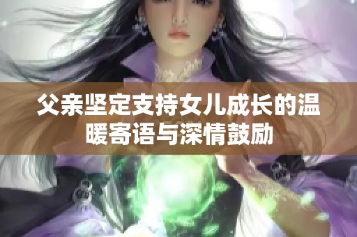 父亲坚定支持女儿成长的温暖寄语与深情鼓励