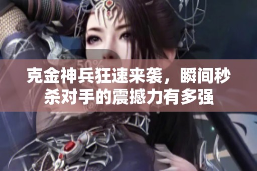 克金神兵狂速来袭，瞬间秒杀对手的震撼力有多强