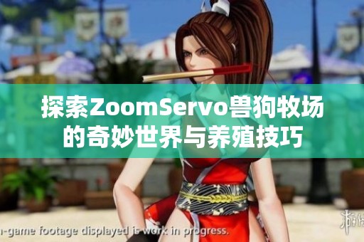 探索ZoomServo兽狗牧场的奇妙世界与养殖技巧