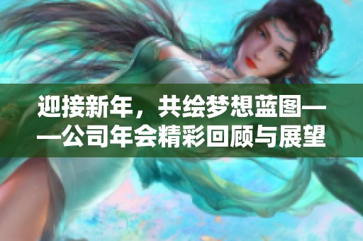 迎接新年，共绘梦想蓝图——公司年会精彩回顾与展望