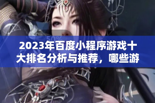 2023年百度小程序游戏十大排名分析与推荐，哪些游戏最受欢迎