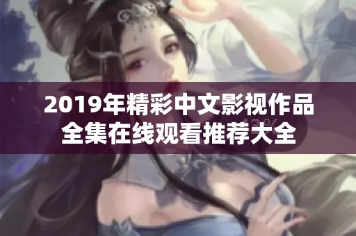 2019年精彩中文影视作品全集在线观看推荐大全