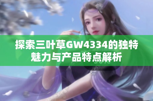 探索三叶草GW4334的独特魅力与产品特点解析