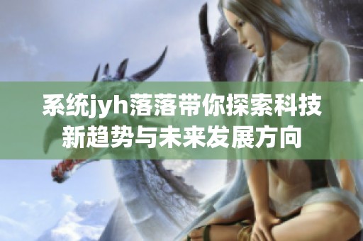 系统jyh落落带你探索科技新趋势与未来发展方向