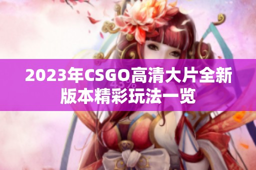 2023年CSGO高清大片全新版本精彩玩法一览