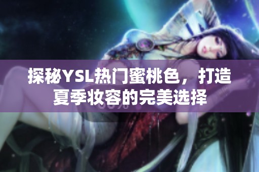 探秘YSL热门蜜桃色，打造夏季妆容的完美选择