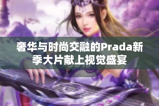 奢华与时尚交融的Prada新季大片献上视觉盛宴