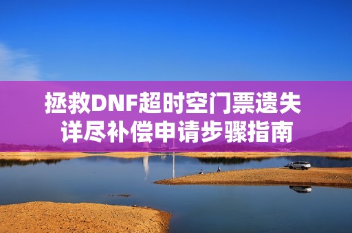 拯救DNF超时空门票遗失 详尽补偿申请步骤指南