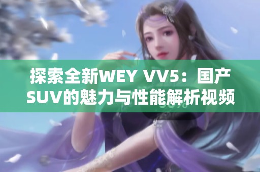 探索全新WEY VV5：国产SUV的魅力与性能解析视频