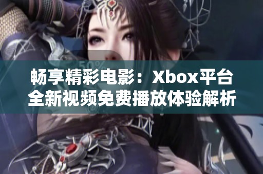 畅享精彩电影：Xbox平台全新视频免费播放体验解析