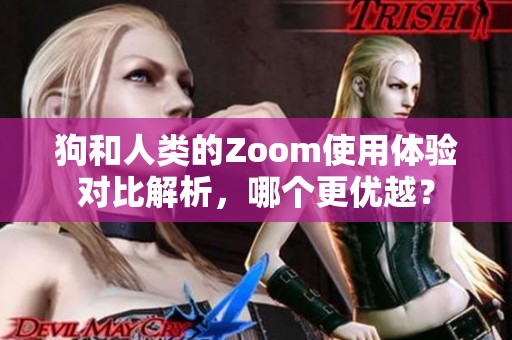 狗和人类的Zoom使用体验对比解析，哪个更优越？