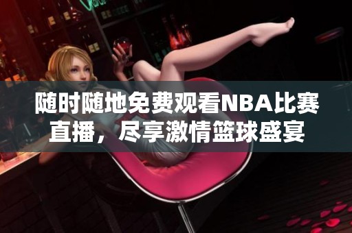 随时随地免费观看NBA比赛直播，尽享激情篮球盛宴