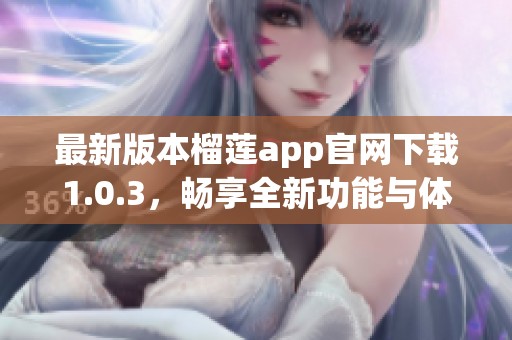 最新版本榴莲app官网下载1.0.3，畅享全新功能与体验