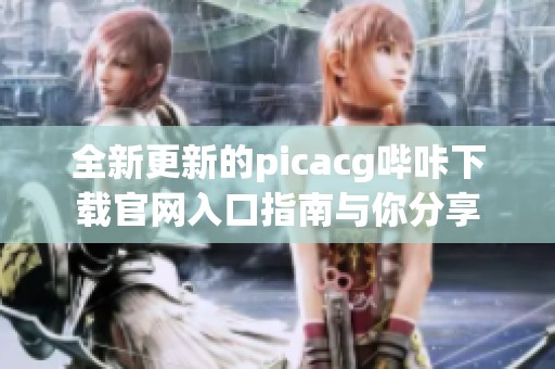 全新更新的picacg哔咔下载官网入口指南与你分享