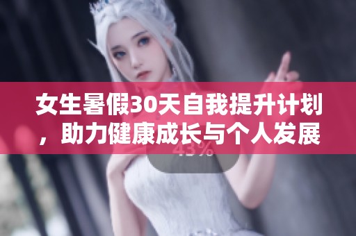 女生暑假30天自我提升计划，助力健康成长与个人发展