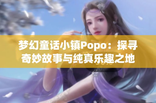 梦幻童话小镇Popo：探寻奇妙故事与纯真乐趣之地