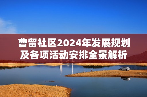 曹留社区2024年发展规划及各项活动安排全景解析