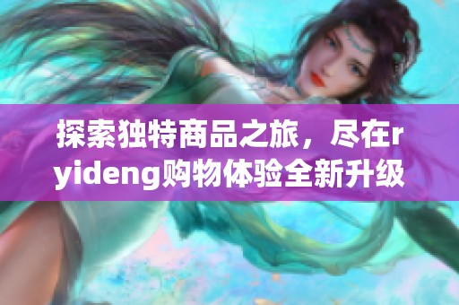 探索独特商品之旅，尽在ryideng购物体验全新升级！