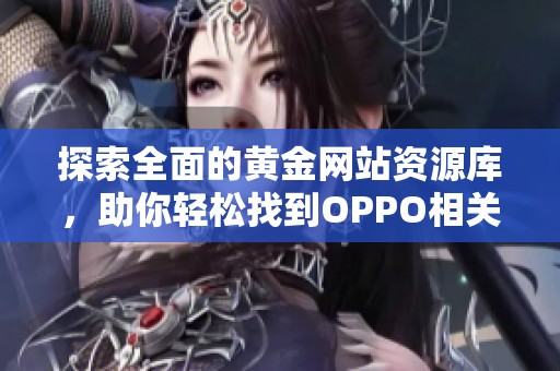 探索全面的黄金网站资源库，助你轻松找到OPPO相关信息