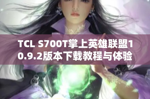 TCL S700T掌上英雄联盟10.9.2版本下载教程与体验分享