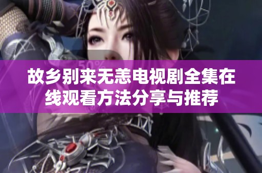 故乡别来无恙电视剧全集在线观看方法分享与推荐