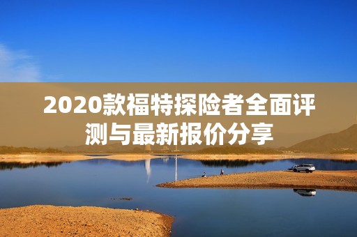 2020款福特探险者全面评测与最新报价分享