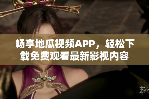 畅享地瓜视频APP，轻松下载免费观看最新影视内容