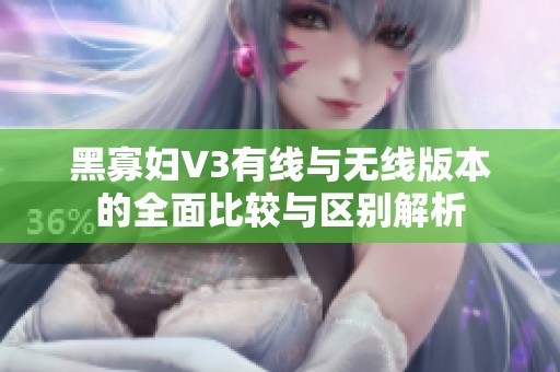 黑寡妇V3有线与无线版本的全面比较与区别解析