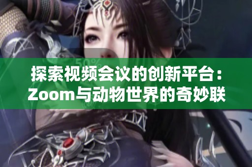 探索视频会议的创新平台：Zoom与动物世界的奇妙联系