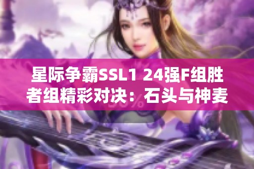 星际争霸SSL1 24强F组胜者组精彩对决：石头与神麦的巅峰之战