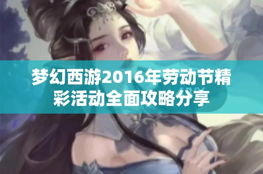 梦幻西游2016年劳动节精彩活动全面攻略分享