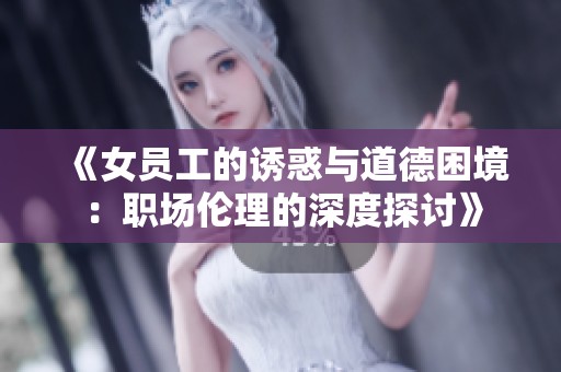 《女员工的诱惑与道德困境：职场伦理的深度探讨》