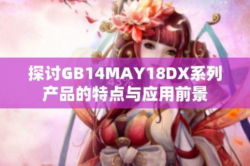 探讨GB14MAY18DX系列产品的特点与应用前景