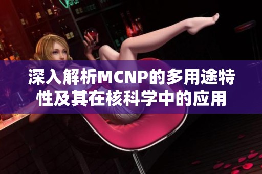 深入解析MCNP的多用途特性及其在核科学中的应用