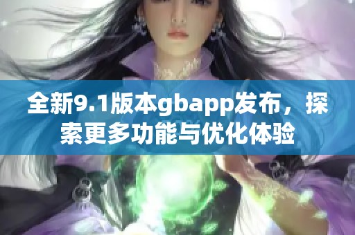 全新9.1版本gbapp发布，探索更多功能与优化体验