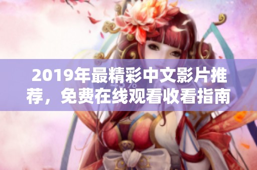 2019年最精彩中文影片推荐，免费在线观看收看指南