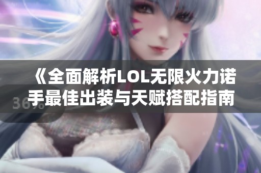 《全面解析LOL无限火力诺手最佳出装与天赋搭配指南》