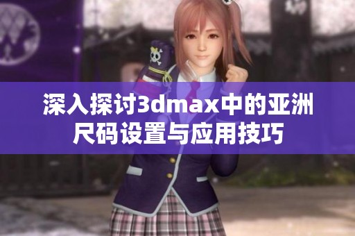 深入探讨3dmax中的亚洲尺码设置与应用技巧