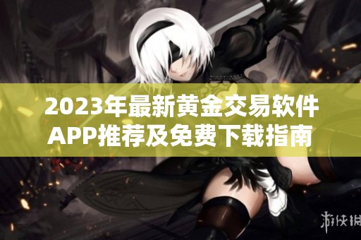 2023年最新黄金交易软件APP推荐及免费下载指南