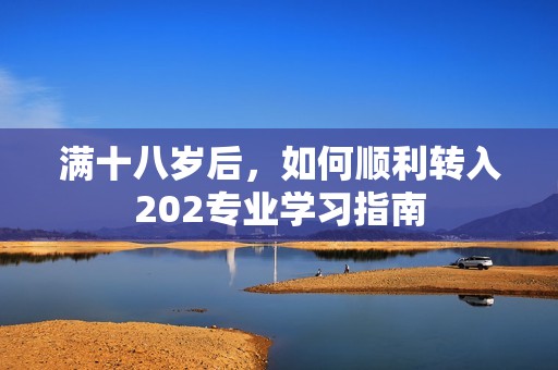 满十八岁后，如何顺利转入202专业学习指南