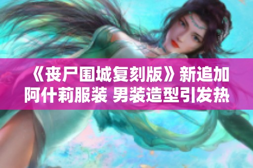 《丧尸围城复刻版》新追加阿什莉服装 男装造型引发热议