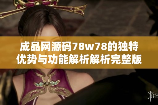 成品网源码78w78的独特优势与功能解析解析完整版