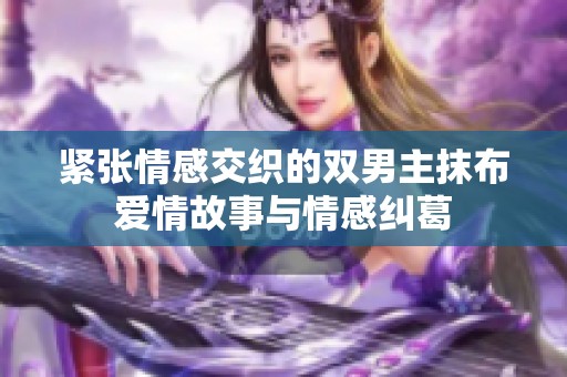 紧张情感交织的双男主抹布爱情故事与情感纠葛