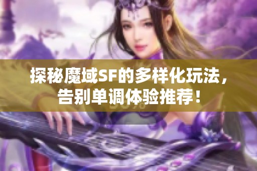 探秘魔域SF的多样化玩法，告别单调体验推荐！