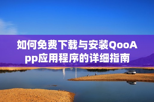 如何免费下载与安装QooApp应用程序的详细指南